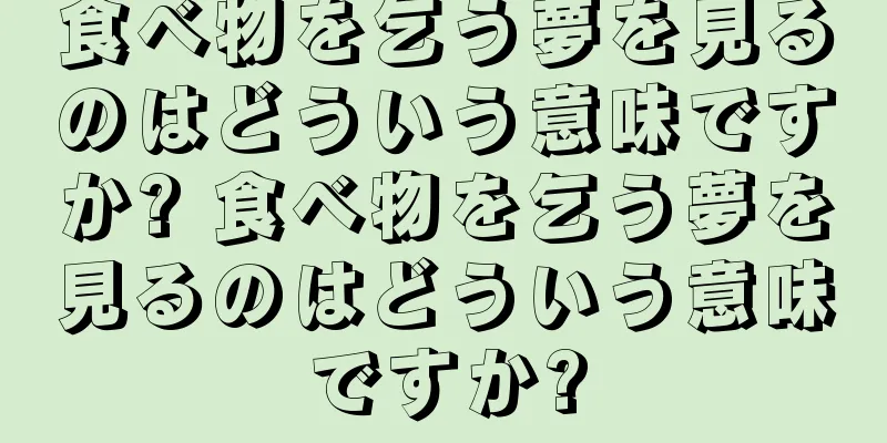 食べ物を乞う夢を見るのはどういう意味ですか? 食べ物を乞う夢を見るのはどういう意味ですか?