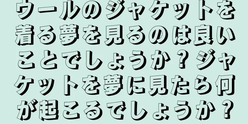 ウールのジャケットを着る夢を見るのは良いことでしょうか？ジャケットを夢に見たら何が起こるでしょうか？