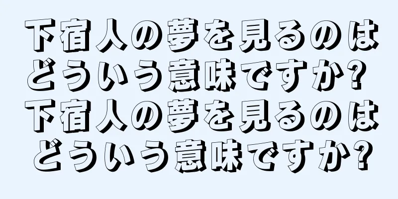 下宿人の夢を見るのはどういう意味ですか? 下宿人の夢を見るのはどういう意味ですか?