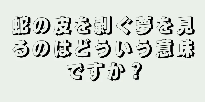 蛇の皮を剥ぐ夢を見るのはどういう意味ですか？
