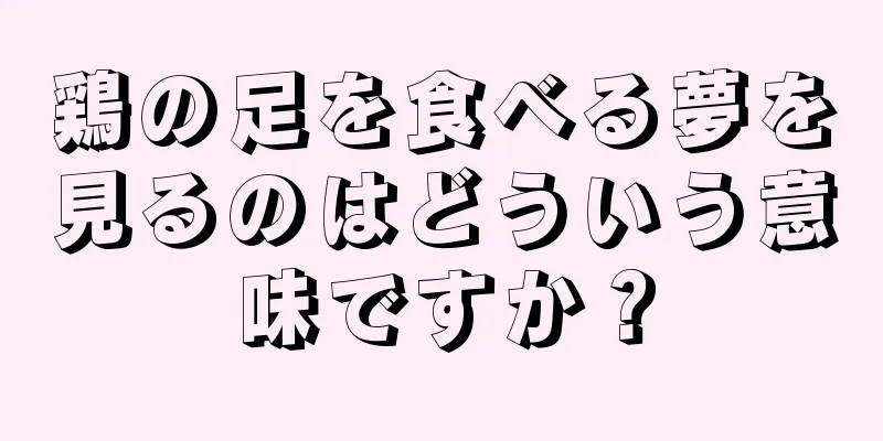 鶏の足を食べる夢を見るのはどういう意味ですか？