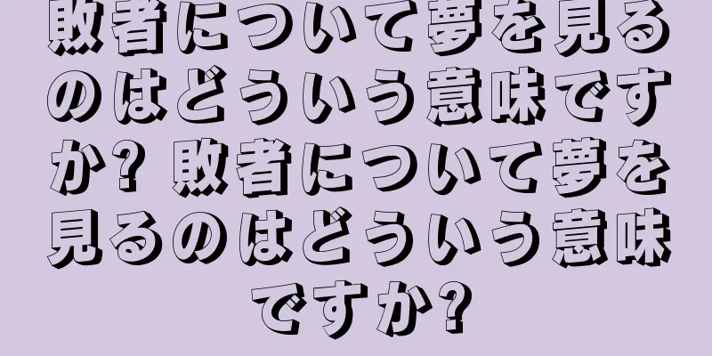 敗者について夢を見るのはどういう意味ですか? 敗者について夢を見るのはどういう意味ですか?