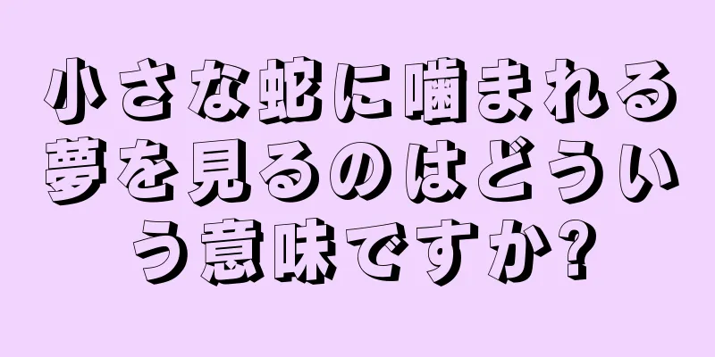 小さな蛇に噛まれる夢を見るのはどういう意味ですか?