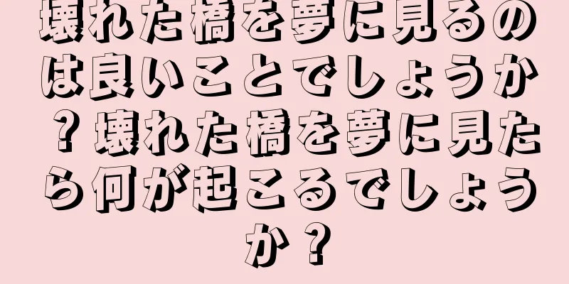 壊れた橋を夢に見るのは良いことでしょうか？壊れた橋を夢に見たら何が起こるでしょうか？