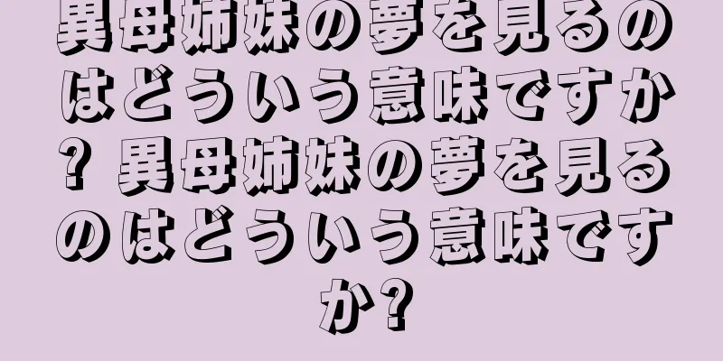 異母姉妹の夢を見るのはどういう意味ですか? 異母姉妹の夢を見るのはどういう意味ですか?