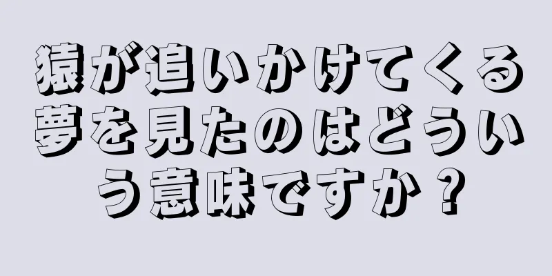 猿が追いかけてくる夢を見たのはどういう意味ですか？