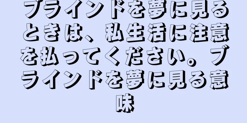 ブラインドを夢に見るときは、私生活に注意を払ってください。ブラインドを夢に見る意味