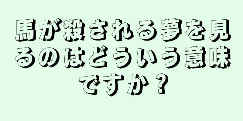 馬が殺される夢を見るのはどういう意味ですか？