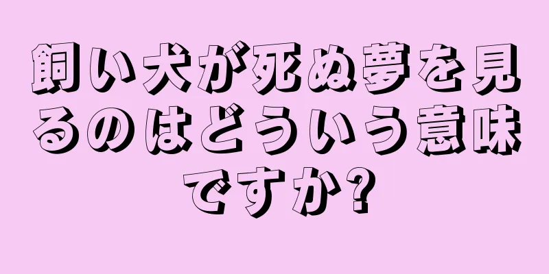 飼い犬が死ぬ夢を見るのはどういう意味ですか?