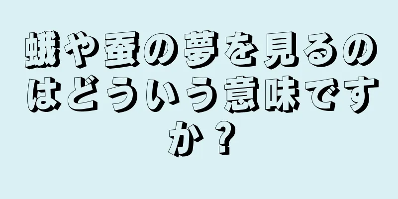 蛾や蚕の夢を見るのはどういう意味ですか？