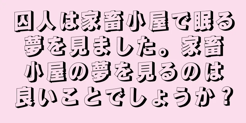 囚人は家畜小屋で眠る夢を見ました。家畜小屋の夢を見るのは良いことでしょうか？