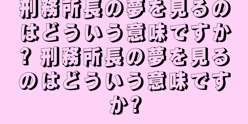 刑務所長の夢を見るのはどういう意味ですか? 刑務所長の夢を見るのはどういう意味ですか?