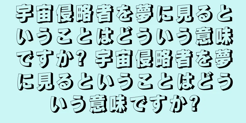 宇宙侵略者を夢に見るということはどういう意味ですか? 宇宙侵略者を夢に見るということはどういう意味ですか?