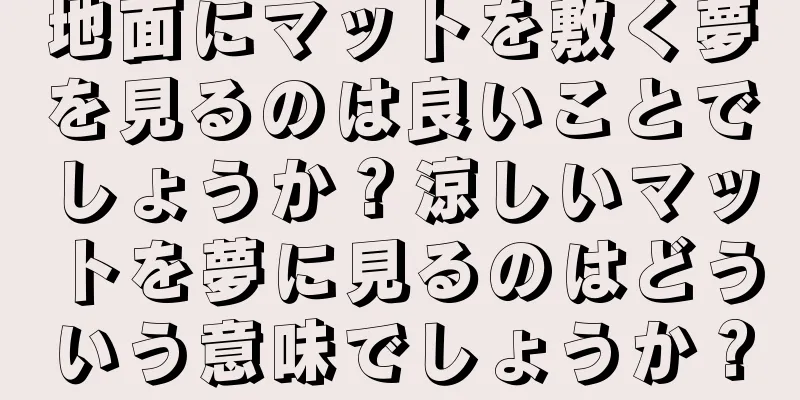 地面にマットを敷く夢を見るのは良いことでしょうか？涼しいマットを夢に見るのはどういう意味でしょうか？
