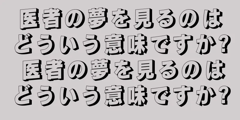 医者の夢を見るのはどういう意味ですか? 医者の夢を見るのはどういう意味ですか?