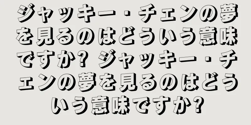 ジャッキー・チェンの夢を見るのはどういう意味ですか? ジャッキー・チェンの夢を見るのはどういう意味ですか?