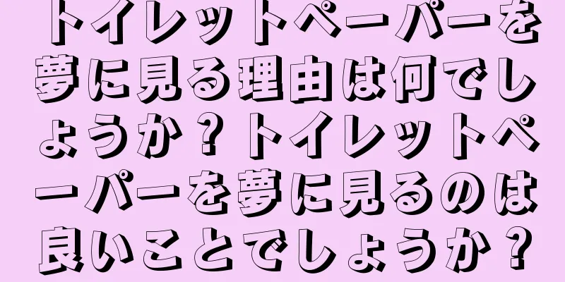 トイレットペーパーを夢に見る理由は何でしょうか？トイレットペーパーを夢に見るのは良いことでしょうか？