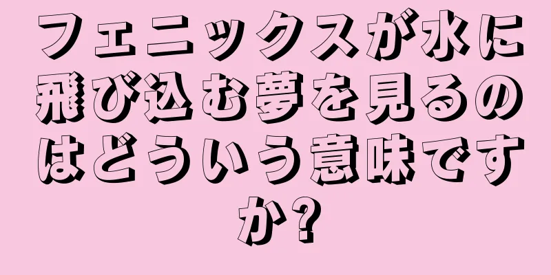 フェニックスが水に飛び込む夢を見るのはどういう意味ですか?