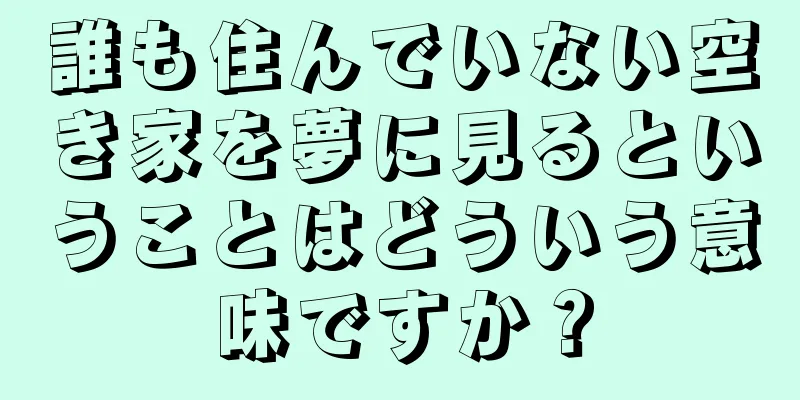 誰も住んでいない空き家を夢に見るということはどういう意味ですか？