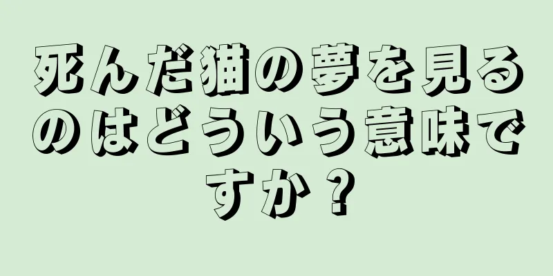 死んだ猫の夢を見るのはどういう意味ですか？
