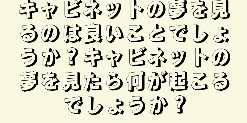 キャビネットの夢を見るのは良いことでしょうか？キャビネットの夢を見たら何が起こるでしょうか？