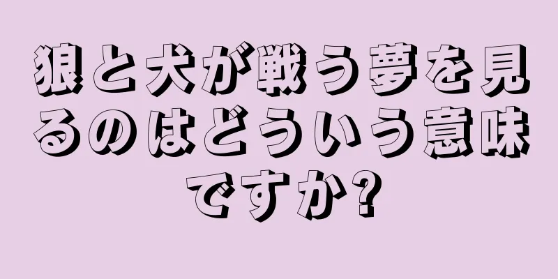 狼と犬が戦う夢を見るのはどういう意味ですか?