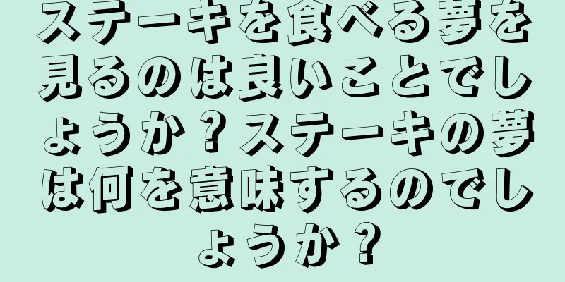 ステーキを食べる夢を見るのは良いことでしょうか？ステーキの夢は何を意味するのでしょうか？