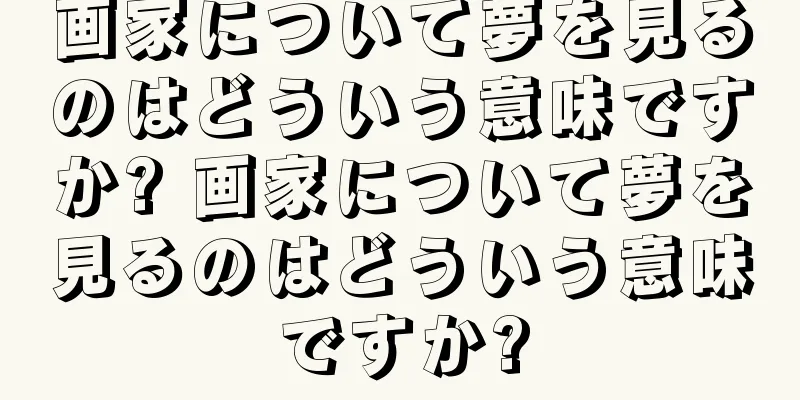 画家について夢を見るのはどういう意味ですか? 画家について夢を見るのはどういう意味ですか?