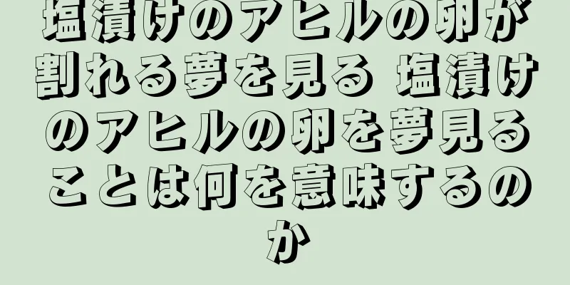 塩漬けのアヒルの卵が割れる夢を見る 塩漬けのアヒルの卵を夢見ることは何を意味するのか