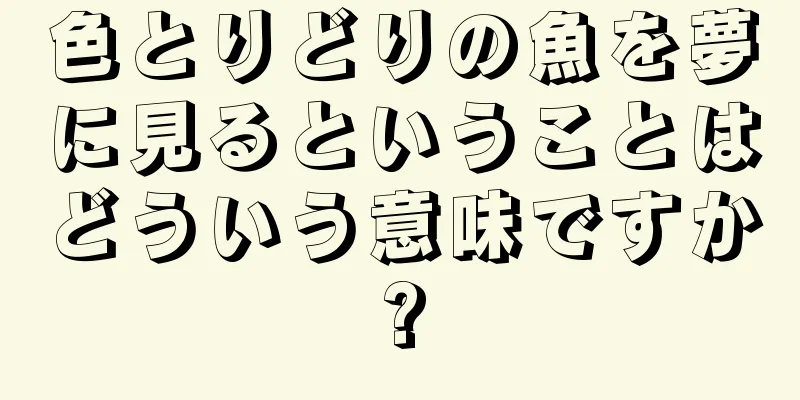 色とりどりの魚を夢に見るということはどういう意味ですか?