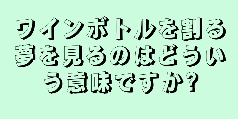 ワインボトルを割る夢を見るのはどういう意味ですか?