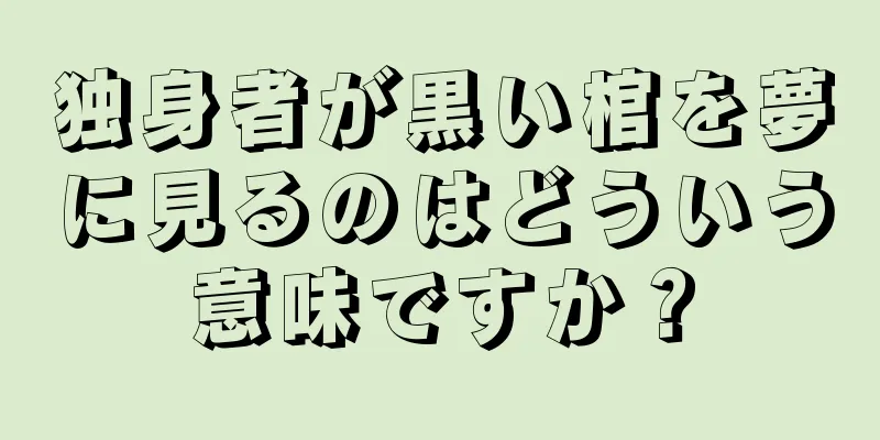 独身者が黒い棺を夢に見るのはどういう意味ですか？