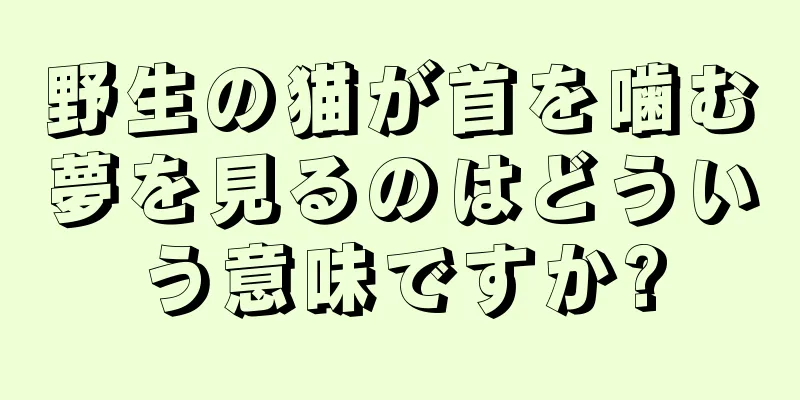 野生の猫が首を噛む夢を見るのはどういう意味ですか?