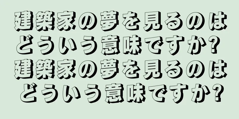 建築家の夢を見るのはどういう意味ですか? 建築家の夢を見るのはどういう意味ですか?