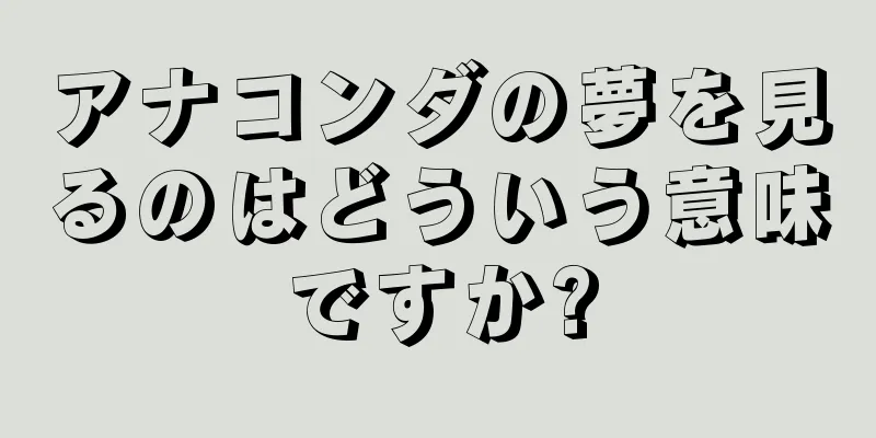 アナコンダの夢を見るのはどういう意味ですか?