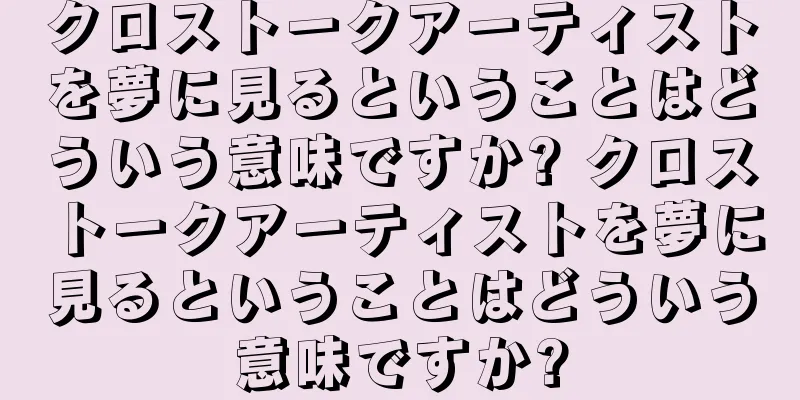 クロストークアーティストを夢に見るということはどういう意味ですか? クロストークアーティストを夢に見るということはどういう意味ですか?