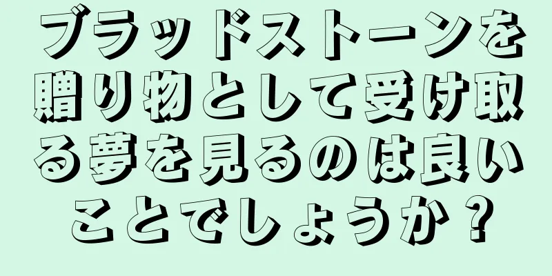 ブラッドストーンを贈り物として受け取る夢を見るのは良いことでしょうか？