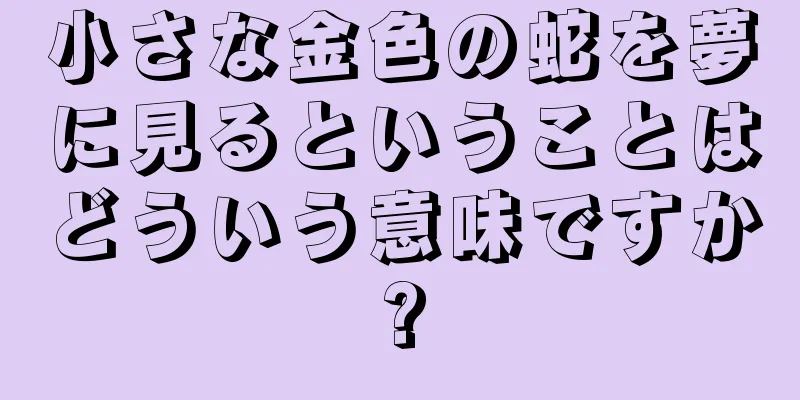 小さな金色の蛇を夢に見るということはどういう意味ですか?