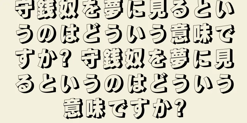 守銭奴を夢に見るというのはどういう意味ですか? 守銭奴を夢に見るというのはどういう意味ですか?
