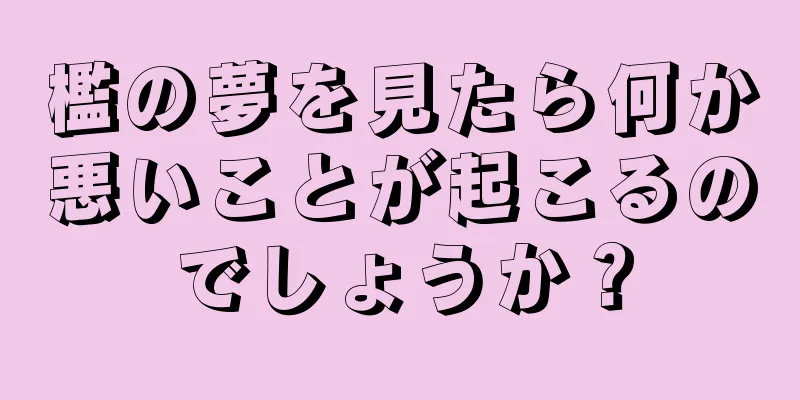 檻の夢を見たら何か悪いことが起こるのでしょうか？
