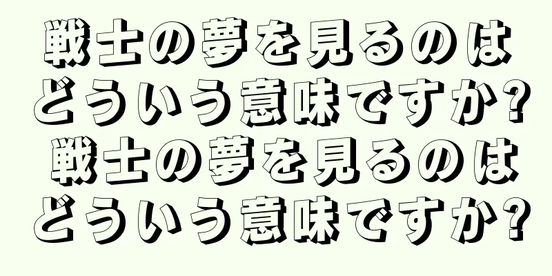 戦士の夢を見るのはどういう意味ですか? 戦士の夢を見るのはどういう意味ですか?