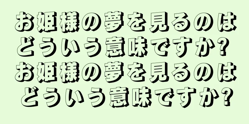 お姫様の夢を見るのはどういう意味ですか? お姫様の夢を見るのはどういう意味ですか?