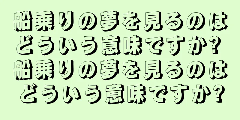 船乗りの夢を見るのはどういう意味ですか? 船乗りの夢を見るのはどういう意味ですか?