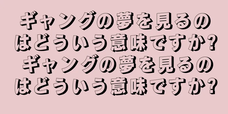 ギャングの夢を見るのはどういう意味ですか? ギャングの夢を見るのはどういう意味ですか?