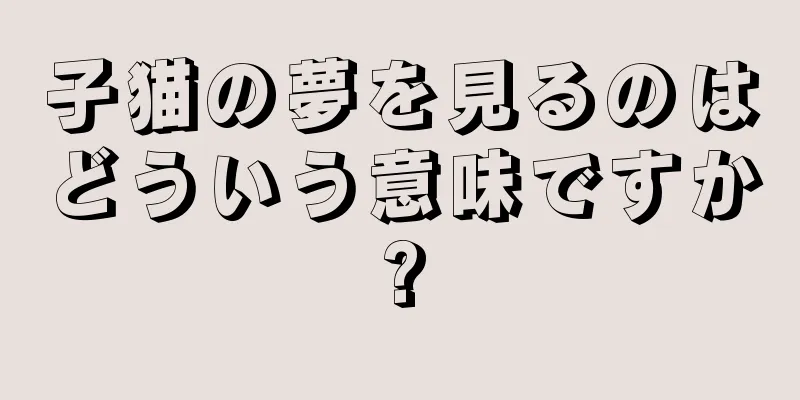 子猫の夢を見るのはどういう意味ですか?