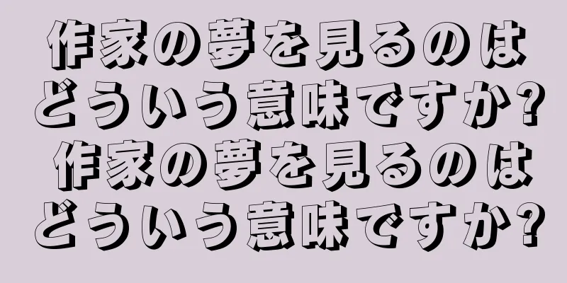 作家の夢を見るのはどういう意味ですか? 作家の夢を見るのはどういう意味ですか?