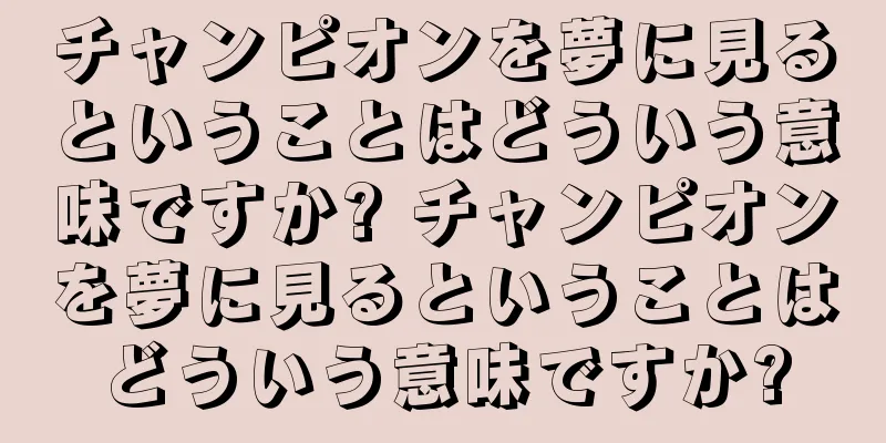 チャンピオンを夢に見るということはどういう意味ですか? チャンピオンを夢に見るということはどういう意味ですか?