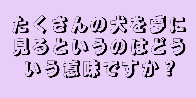たくさんの犬を夢に見るというのはどういう意味ですか？