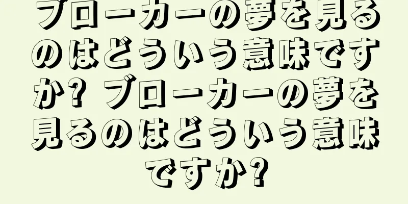 ブローカーの夢を見るのはどういう意味ですか? ブローカーの夢を見るのはどういう意味ですか?