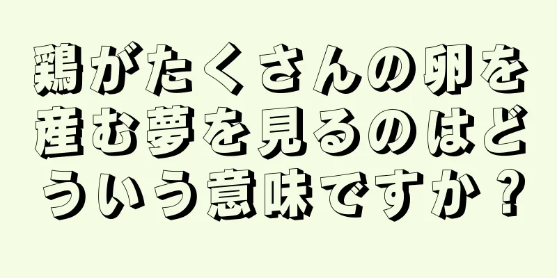 鶏がたくさんの卵を産む夢を見るのはどういう意味ですか？
